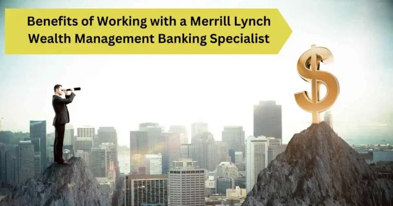 Benefits of Working with a Merrill Lynch Wealth Management Banking Specialist